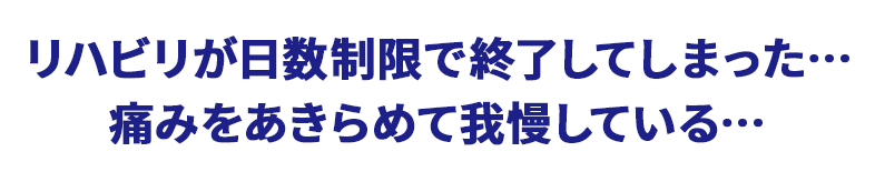 リハビリが日数制限で終了してしまった…痛みをあきらめて我慢している…